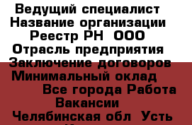 Ведущий специалист › Название организации ­ Реестр-РН, ООО › Отрасль предприятия ­ Заключение договоров › Минимальный оклад ­ 20 000 - Все города Работа » Вакансии   . Челябинская обл.,Усть-Катав г.